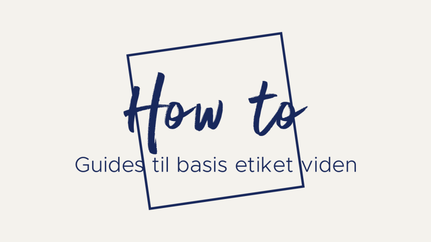 How to - Guides til basis etiket viden