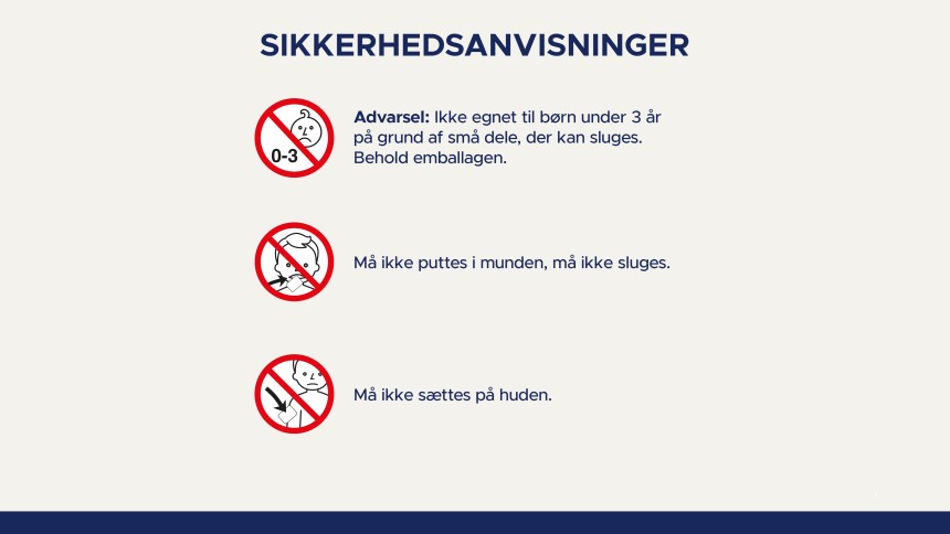 Sikkerhedsanvisninger: Ikke egnet til børn under 3 år på grund af små dele, der kan sluges. Behold emballagen. Må ikke puttes i munden, må ikke sluges. Må ikke sættes på huden.