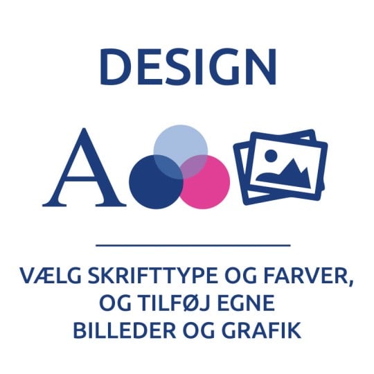 Step 2 - Design. Vælg skrifttyper og farver, og tilføj egne billeder og grafik.